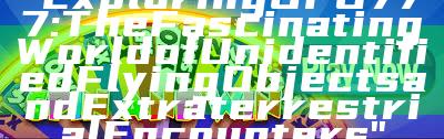 "Exploring UFO777: The Fascinating World of Unidentified Flying Objects and Extraterrestrial Encounters"