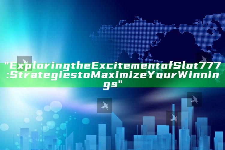 "Exploring the Excitement of Slot 777: Strategies to Maximize Your Winnings"