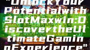 "Unlock Your Potential with Slot Maxwin: Discover the Ultimate Gaming Experience"