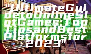 "Ultimate Guide to Online Slot Games: Top Tips and Best Platforms for 2023"