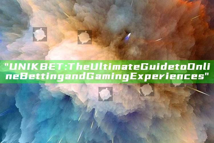 "UNIKBET: The Ultimate Guide to Online Betting and Gaming Experiences"
