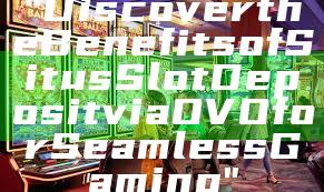 "Discover the Benefits of Situs Slot Deposit via OVO for Seamless Gaming"