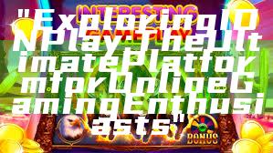 "Exploring IDN Play: The Ultimate Platform for Online Gaming Enthusiasts"
