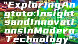 "Exploring Angtoto: Insights and Innovations in Modern Technology"