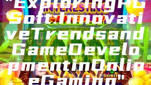 "Exploring PG Soft: Innovative Trends and Game Development in Online Gaming"