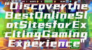 "Discover the Best Online Slot Sites for Exciting Gaming Experience"
