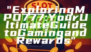 "Exploring MPO777: Your Ultimate Guide to Gaming and Rewards"