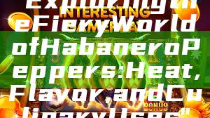 "Exploring the Fiery World of Habanero Peppers: Heat, Flavor, and Culinary Uses"