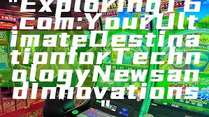 "Exploring T6.com: Your Ultimate Destination for Technology News and Innovations"