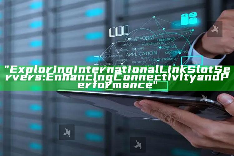 "Exploring International Link Slot Servers: Enhancing Connectivity and Performance"