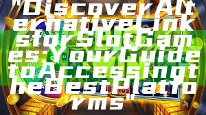 "Discover Alternative Links for Slot Games: Your Guide to Accessing the Best Platforms"