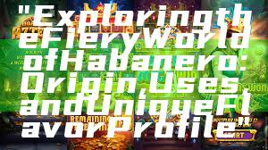 "Exploring the Fiery World of Habanero: Origin, Uses, and Unique Flavor Profile"