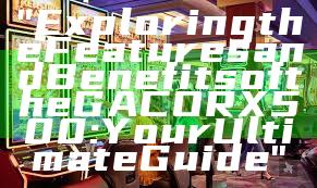 "Exploring the Features and Benefits of the GACORX500: Your Ultimate Guide"