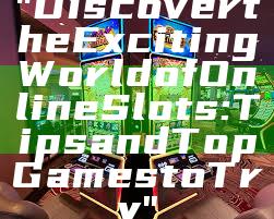 "Discover the Exciting World of Online Slots: Tips and Top Games to Try"