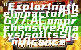 "Exploring the Impact of PSG 77: A Comprehensive Analysis of its Significance"