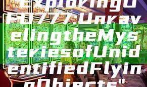 "Exploring UFO 777: Unraveling the Mysteries of Unidentified Flying Objects"