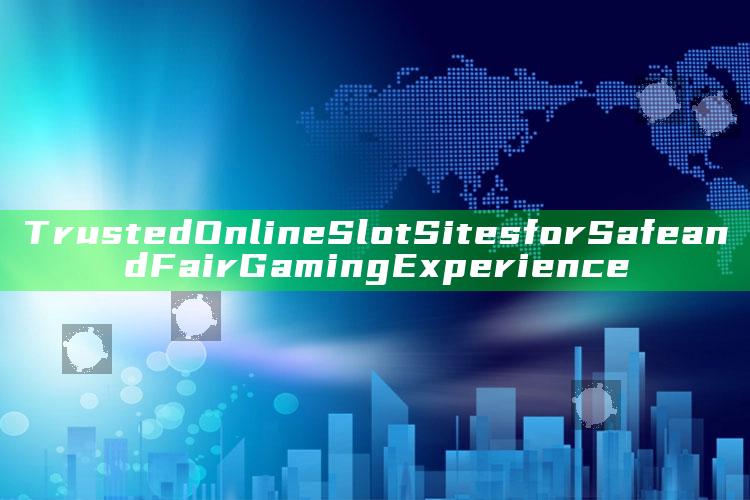 Trusted Online Slot Sites for Safe and Fair Gaming Experience