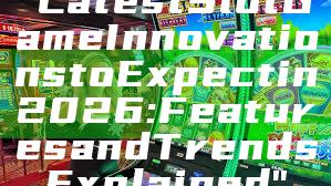 "Latest Slot Game Innovations to Expect in 2026: Features and Trends Explained"