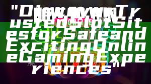 "Discover Trusted Slot Sites for Safe and Exciting Online Gaming Experiences"