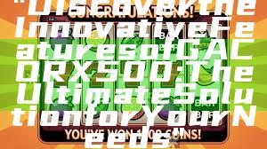 "Discover the Innovative Features of GACORX500: The Ultimate Solution for Your Needs"