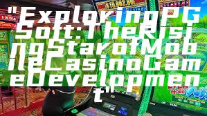"Exploring PG Soft: The Rising Star of Mobile Casino Game Development"