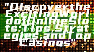 "Discover the Exciting World of Online Slots: Tips, Strategies, and Top Casinos"