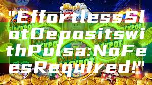 "Effortless Slot Deposits with Pulsa: No Fees Required!"
