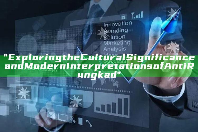 "Exploring the Cultural Significance and Modern Interpretations of Anti Rungkad"