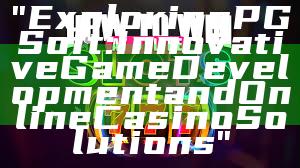 "Exploring PG Soft: Innovative Game Development and Online Casino Solutions"
