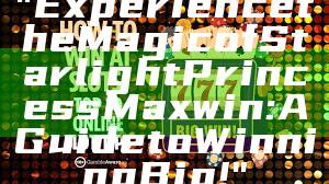 "Experience the Magic of Starlight Princess Maxwin: A Guide to Winning Big!"