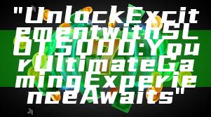 "Unlock Excitement with SLOT5000: Your Ultimate Gaming Experience Awaits"