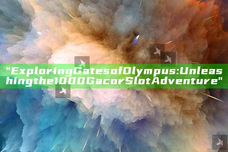 "Exploring Gates of Olympus: Unleashing the 1000 Gacor Slot Adventure"